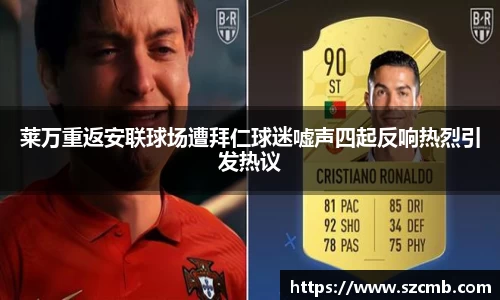 莱万重返安联球场遭拜仁球迷嘘声四起反响热烈引发热议
