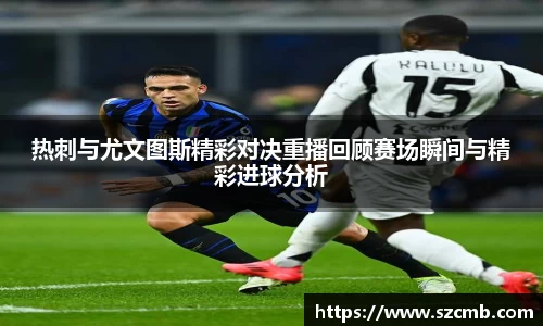 热刺与尤文图斯精彩对决重播回顾赛场瞬间与精彩进球分析